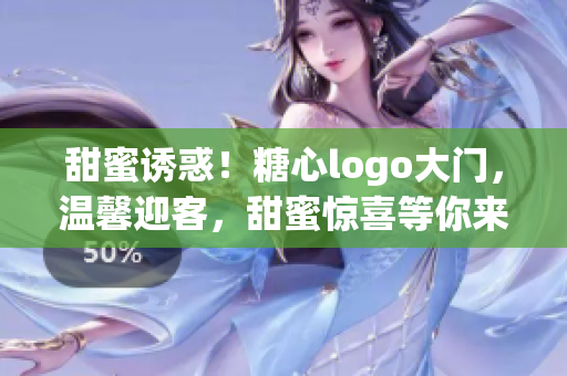 甜蜜诱惑!糖心logo大门,温馨迎客,甜蜜惊喜等你来发现! 甜蜜诱惑!糖心logo大门,温馨迎客,甜蜜惊喜等你来发现!
