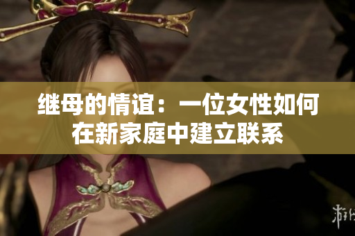继母的情谊：一位女性如何在新家庭中建立联系