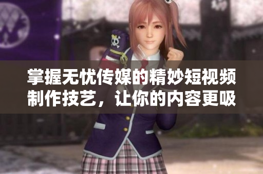 掌握无忧传媒的精妙短视频制作技艺,让你的内容更吸引人 掌握无忧传媒的精妙短视频制作技艺,让你的内容更吸引人