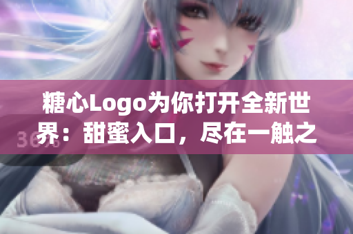 糖心Logo为你打开全新世界:甜蜜入口,尽在一触之间 糖心Logo为你打开全新世界:甜蜜入口,尽在一触之间