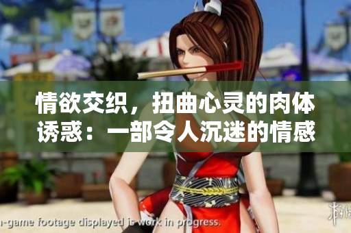 情欲交织,扭曲心灵的肉体诱惑:一部令人沉迷的情感纠葛小说 情欲交织,扭曲心灵的肉体诱惑:一部令人沉迷的情感纠葛小说