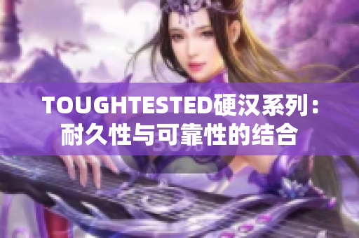 TOUGHTESTED硬汉系列：耐久性与可靠性的结合