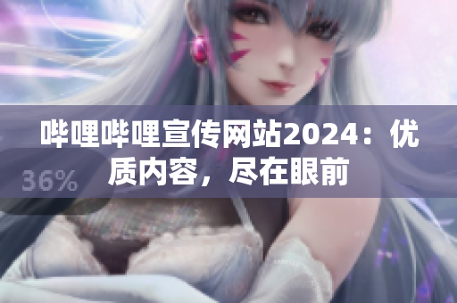 哔哩哔哩宣传网站2024：优质内容，尽在眼前