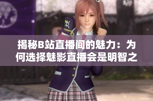 揭秘B站直播间的魅力:为何选择魅影直播会是明智之举? 揭秘B站直播间的魅力:为何选择魅影直播会是明智之举?