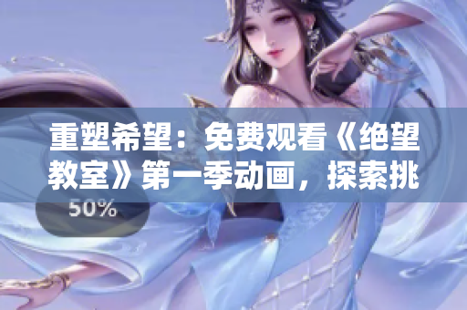 重塑希望:免费观看《绝望教室》第一季动画,探索挑战与成长 重塑希望:免费观看《绝望教室》第一季动画,探索挑战与成长
