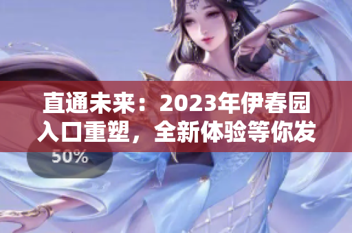 直通未来：2023年伊春园入口重塑，全新体验等你发现