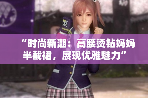 “时尚新潮：高腰烫钻妈妈半截裙，展现优雅魅力”