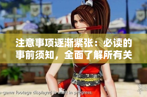注意事项逐渐紧张：必读的事前须知，全面了解所有关键细节