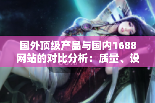 国外顶级产品与国内1688网站的对比分析：质量、设计和价格的三重挑战