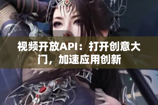 视频开放API：打开创意大门，加速应用创新