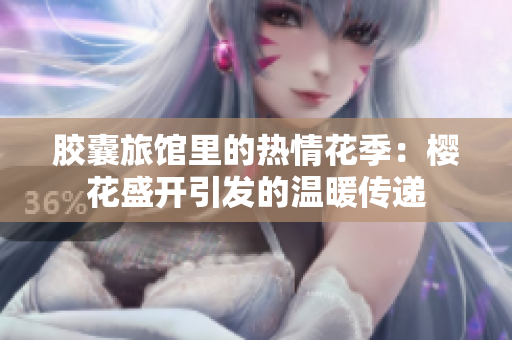 胶囊旅馆里的热情花季：樱花盛开引发的温暖传递