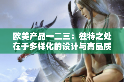 欧美产品一二三：独特之处在于多样化的设计与高品质制造