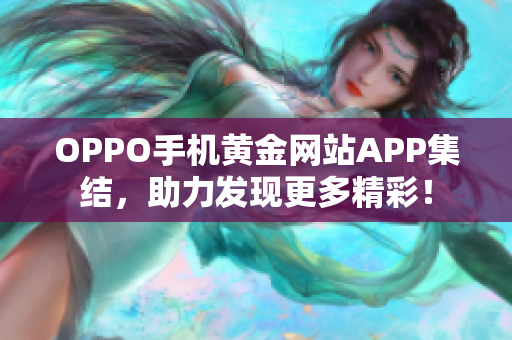 OPPO手机黄金网站APP集结，助力发现更多精彩！