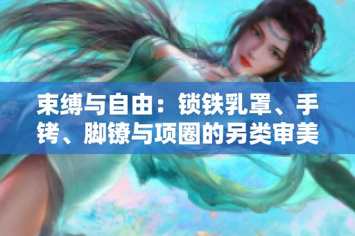 束缚与自由：锁铁乳罩、手铐、脚镣与项圈的另类审美