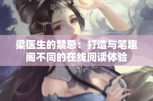 梁医生的禁忌:打造与笔趣阁不同的在线阅读体验 梁医生的禁忌:打造与笔趣阁不同的在线阅读体验