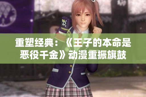 重塑经典:《王子的本命是恶役千金》动漫重振旗鼓 重塑经典:《王子的本命是恶役千金》动漫重振旗鼓