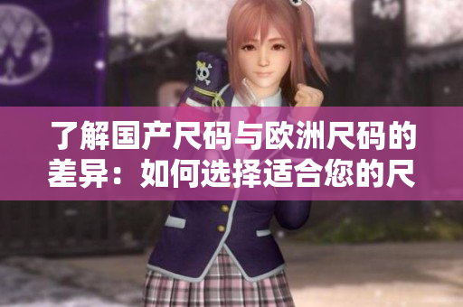 了解国产尺码与欧洲尺码的差异：如何选择适合您的尺码？