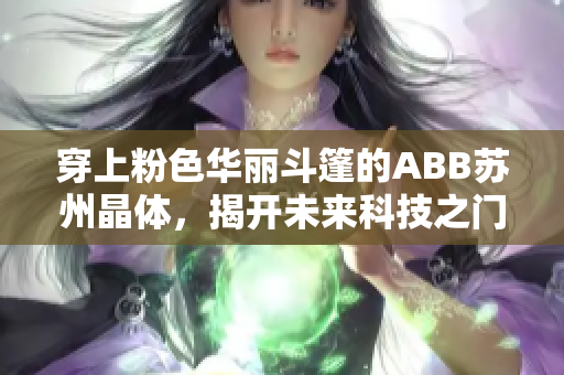 穿上粉色华丽斗篷的ABB苏州晶体，揭开未来科技之门！