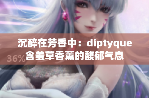 沉醉在芳香中:diptyque含羞草香薰的馥郁气息 沉醉在芳香中:diptyque含羞草香薰的馥郁气息