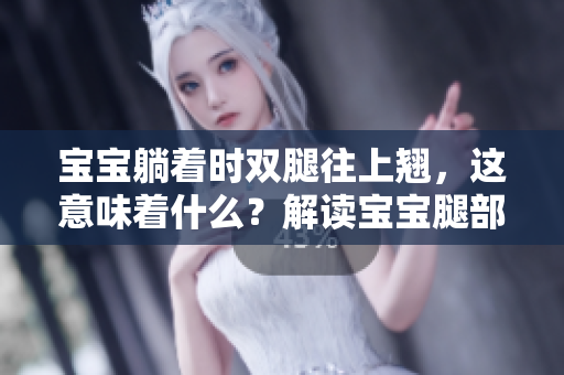 宝宝躺着时双腿往上翘,这意味着什么?解读宝宝腿部姿势的健康信号 宝宝躺着时双腿往上翘,这意味着什么?解读宝宝腿部姿势的健康信号