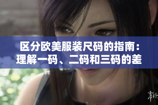 区分欧美服装尺码的指南：理解一码、二码和三码的差异