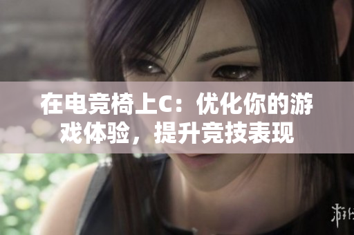 在电竞椅上C：优化你的游戏体验，提升竞技表现