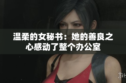 温柔的女秘书：她的善良之心感动了整个办公室