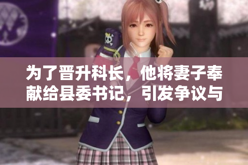 为了晋升科长，他将妻子奉献给县委书记，引发争议与道德困惑