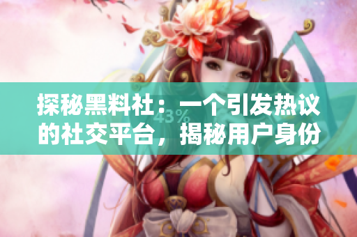 探秘黑料社：一个引发热议的社交平台，揭秘用户身份背后的故事和秘密