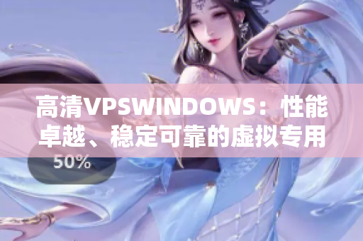 高清VPSWINDOWS：性能卓越、稳定可靠的虚拟专用服务器