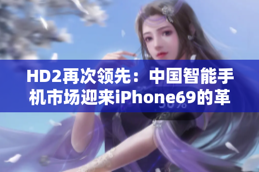 HD2再次领先：中国智能手机市场迎来iPhone69的革新