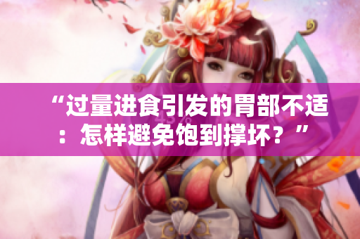 “过量进食引发的胃部不适：怎样避免饱到撑坏？”