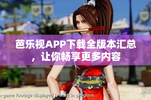 芭乐视APP下载全版本汇总，让你畅享更多内容