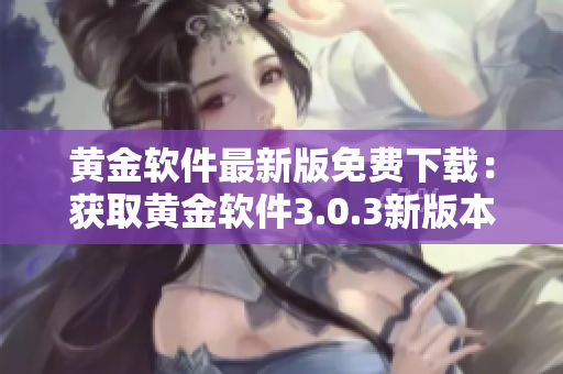 黄金软件最新版免费下载：获取黄金软件3.0.3新版本免费安装