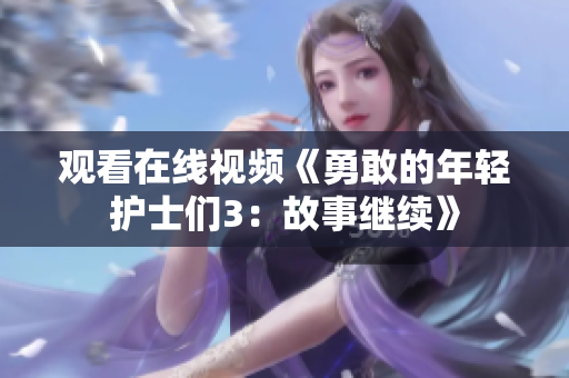 观看在线视频《勇敢的年轻护士们3：故事继续》