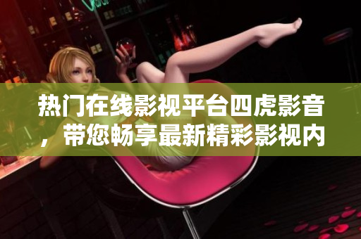 热门在线影视平台四虎影音，带您畅享最新精彩影视内容