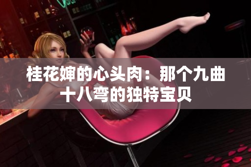 桂花婶的心头肉：那个九曲十八弯的独特宝贝