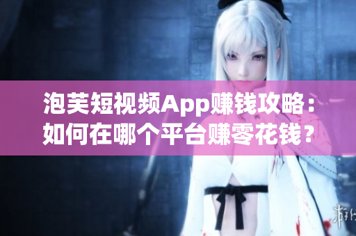 泡芙短视频App赚钱攻略：如何在哪个平台赚零花钱？