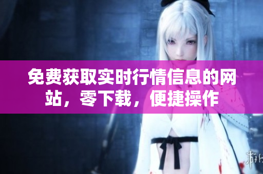 免费获取实时行情信息的网站，零下载，便捷操作