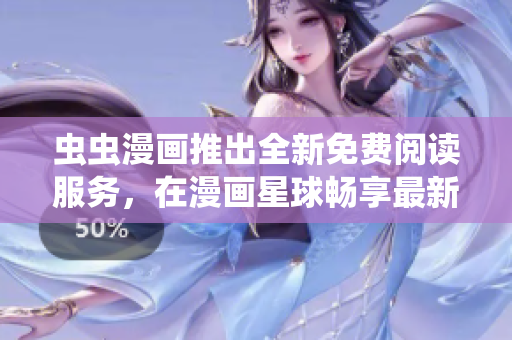 虫虫漫画推出全新免费阅读服务，在漫画星球畅享最新漫画力作