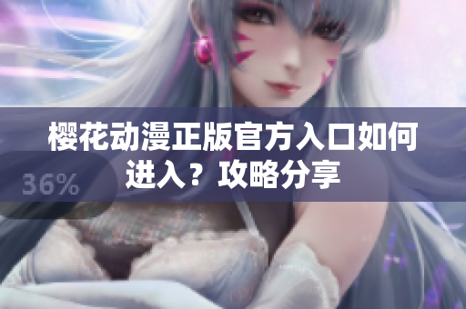 樱花动漫正版官方入口如何进入？攻略分享