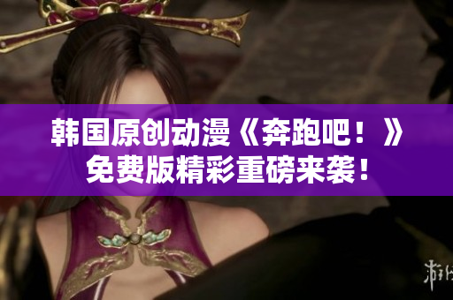 韩国原创动漫《奔跑吧！》免费版精彩重磅来袭！