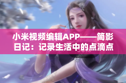 小米视频编辑APP——简影日记：记录生活中的点滴点滴souvenir