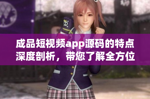 成品短视频app源码的特点深度剖析，带您了解全方位优势