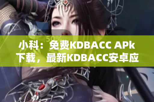 小科：免费KDBACC APk下载，最新KDBACC安卓应用程序