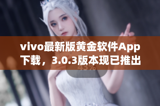 vivo最新版黄金软件App下载，3.0.3版本现已推出