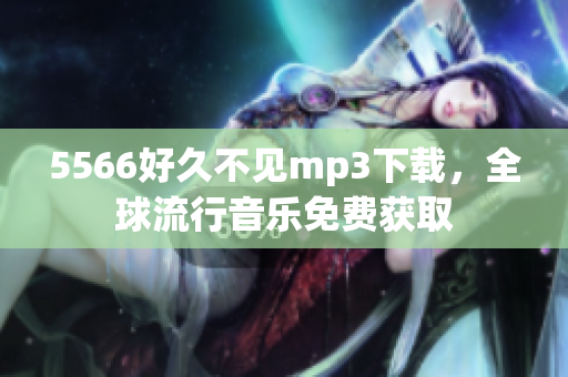 5566好久不见mp3下载，全球流行音乐免费获取