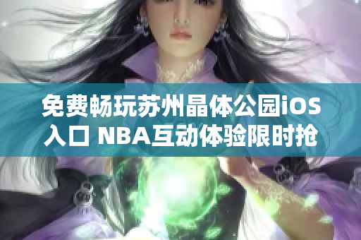 免费畅玩苏州晶体公园iOS入口 NBA互动体验限时抢先！