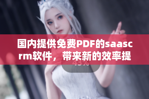 国内提供免费PDF的saascrm软件，带来新的效率提升