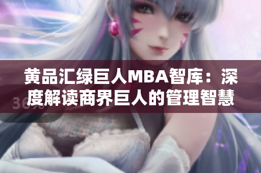 黄品汇绿巨人MBA智库：深度解读商界巨人的管理智慧